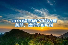 2018调深圳户口的办理条件，也许你也可以