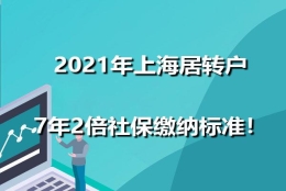 2021年上海居转户7年2倍社保缴纳标准！