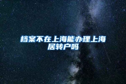 档案不在上海能办理上海居转户吗