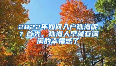 2022年如何入户珠海呢？首先，珠海人早就有满满的幸福感了