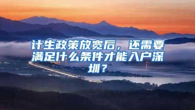 计生政策放宽后，还需要满足什么条件才能入户深圳？