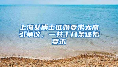 上海女博士征婚要求太高引争议，一共十几条征婚要求