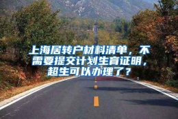 上海居转户材料清单，不需要提交计划生育证明，超生可以办理了？