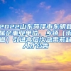 2022山东菏泽市东明县属企事业单位、乡镇（街道）引进高层次急需紧缺人才公告