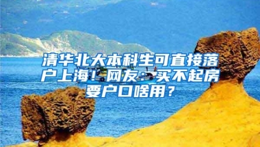 清华北大本科生可直接落户上海！网友：买不起房要户口啥用？