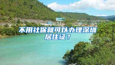 不用社保就可以办理深圳居住证？