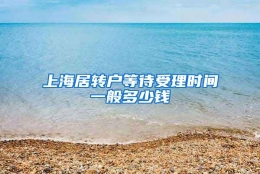 上海居转户等待受理时间一般多少钱