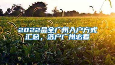 2022最全广州入户方式汇总，落户广州必看