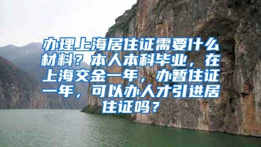 办理上海居住证需要什么材料？本人本科毕业，在上海交金一年，办暂住证一年，可以办人才引进居住证吗？