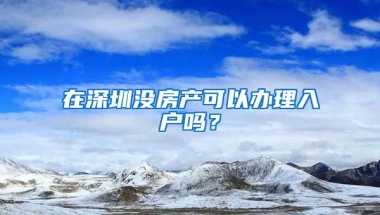 在深圳没房产可以办理入户吗？