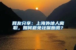 网友分享：上海外地人离职，如何避免社保断缴？