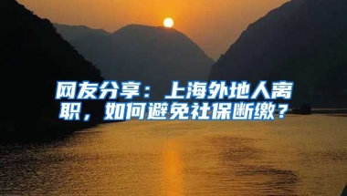 网友分享：上海外地人离职，如何避免社保断缴？