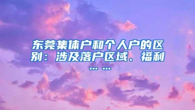 东莞集体户和个人户的区别：涉及落户区域、福利……