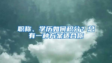 职称、学历如何积分？总有一种方案适合你