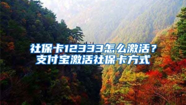 社保卡12333怎么激活？支付宝激活社保卡方式