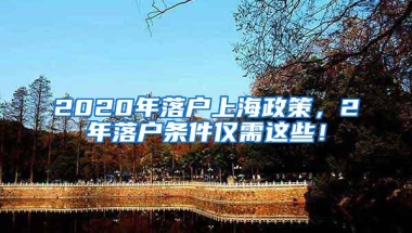 2020年落户上海政策，2年落户条件仅需这些！