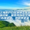 上海市户口在外地工作交纳社保，是否可以在上海办理退休、领取养老金