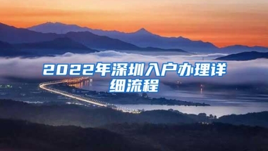 2022年深圳入户办理详细流程