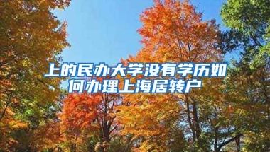 上的民办大学没有学历如何办理上海居转户