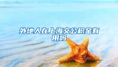 外地人在上海交公积金有用吗