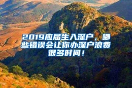 2019应届生入深户，哪些错误会让你办深户浪费很多时间！