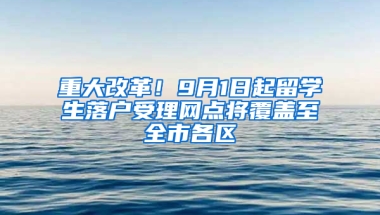 重大改革！9月1日起留学生落户受理网点将覆盖至全市各区