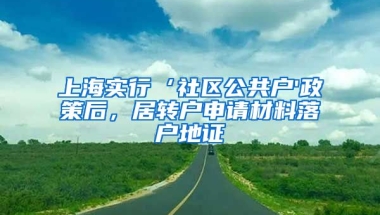 上海实行‘社区公共户'政策后，居转户申请材料落户地证