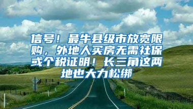 信号！最牛县级市放宽限购，外地人买房无需社保或个税证明！长三角这两地也大力松绑