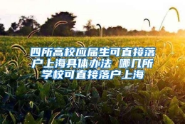 四所高校应届生可直接落户上海具体办法 哪几所学校可直接落户上海