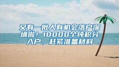 又有一批人有机会落户深圳啦！10000个纯积分入户，赶紧准备材料