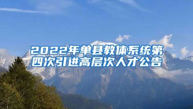 2022年单县教体系统第四次引进高层次人才公告