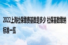 2022上海社保缴费基数是多少 社保基数缴纳标准一览