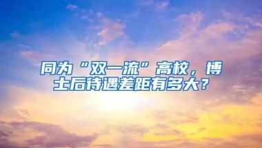 同为“双一流”高校，博士后待遇差距有多大？