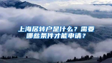 上海居转户是什么？需要哪些条件才能申请？