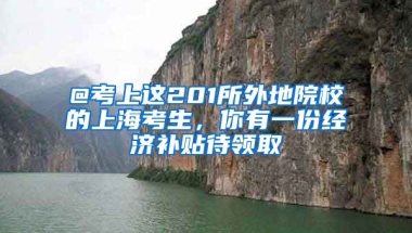 @考上这201所外地院校的上海考生，你有一份经济补贴待领取