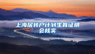 上海居转户计划生育证明会核实