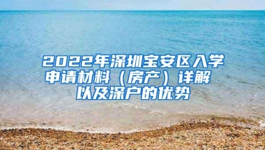 2022年深圳宝安区入学申请材料（房产）详解 以及深户的优势