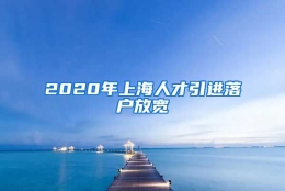 2020年上海人才引进落户放宽