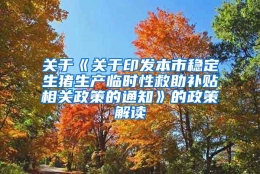 关于《关于印发本市稳定生猪生产临时性救助补贴相关政策的通知》的政策解读