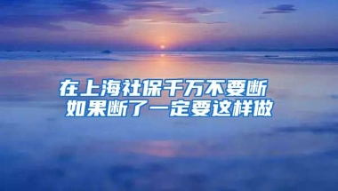 在上海社保千万不要断 如果断了一定要这样做