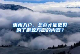 惠州入户，怎样才能更好的了解这方面的内容？