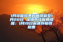 1月社保扣费时间提前至1月20日 深圳市社保局提醒：1月19日前请存够钱扣费