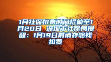 1月社保扣费时间提前至1月20日 深圳市社保局提醒：1月19日前请存够钱扣费