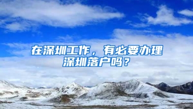 在深圳工作，有必要办理深圳落户吗？