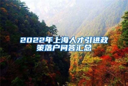 2022年上海人才引进政策落户问答汇总