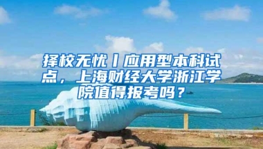 择校无忧丨应用型本科试点，上海财经大学浙江学院值得报考吗？