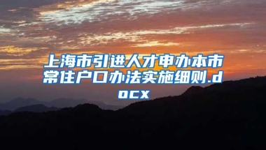 上海市引进人才申办本市常住户口办法实施细则.docx