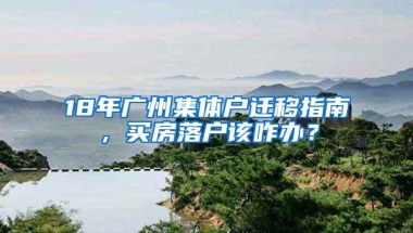 18年广州集体户迁移指南，买房落户该咋办？