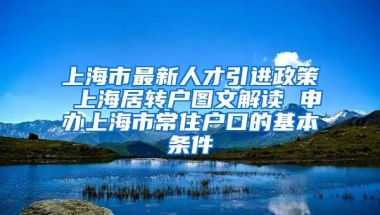 上海市最新人才引进政策 上海居转户图文解读 申办上海市常住户口的基本条件