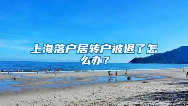 上海落户居转户被退了怎么办？